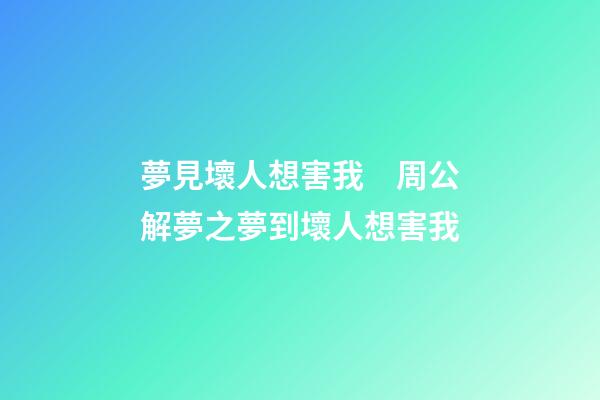 夢見壞人想害我　周公解夢之夢到壞人想害我
